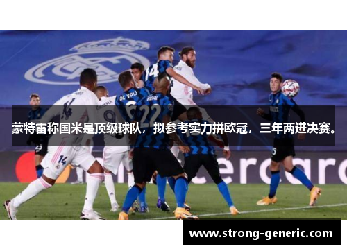 蒙特雷称国米是顶级球队，拟参考实力拼欧冠，三年两进决赛。