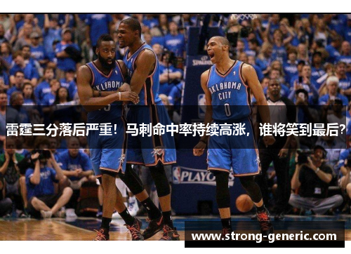 雷霆三分落后严重！马刺命中率持续高涨，谁将笑到最后？
