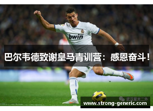 巴尔韦德致谢皇马青训营：感恩奋斗！